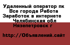 Удаленный оператор пк - Все города Работа » Заработок в интернете   . Челябинская обл.,Нязепетровск г.